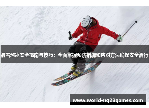 滑雪溜冰安全指南与技巧：全面掌握预防措施和应对方法确保安全滑行