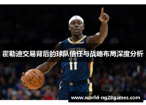 霍勒迪交易背后的球队信任与战略布局深度分析