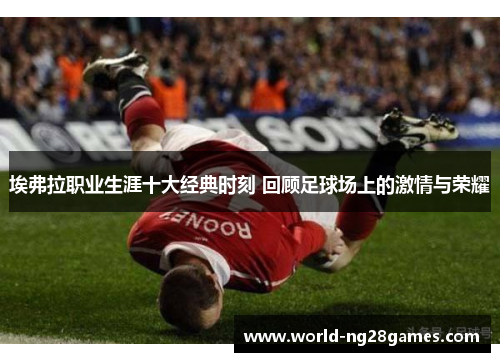 埃弗拉职业生涯十大经典时刻 回顾足球场上的激情与荣耀