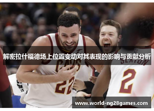 解密拉什福德场上位置变动对其表现的影响与贡献分析 解密拉什福德场上位置变动对其表现的影响与贡献分析