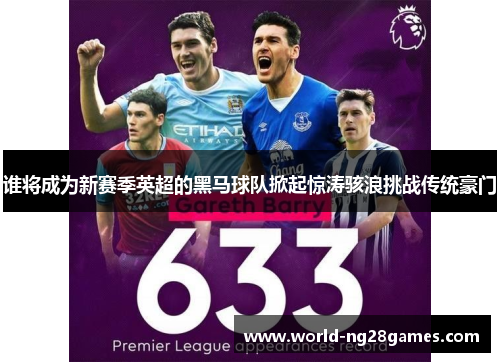 谁将成为新赛季英超的黑马球队掀起惊涛骇浪挑战传统豪门