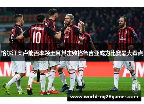 恰尔汗奥卢能否率领土耳其击败格鲁吉亚成为比赛最大看点