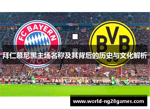 拜仁慕尼黑主场名称及其背后的历史与文化解析