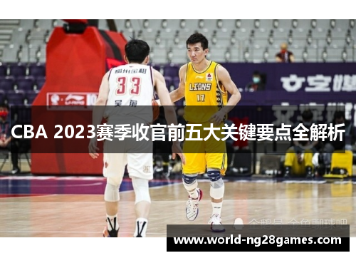 CBA 2023赛季收官前五大关键要点全解析