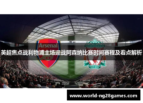 英超焦点战利物浦主场迎战阿森纳比赛时间赛程及看点解析