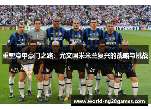 重塑意甲豪门之路：尤文国米米兰复兴的战略与挑战
