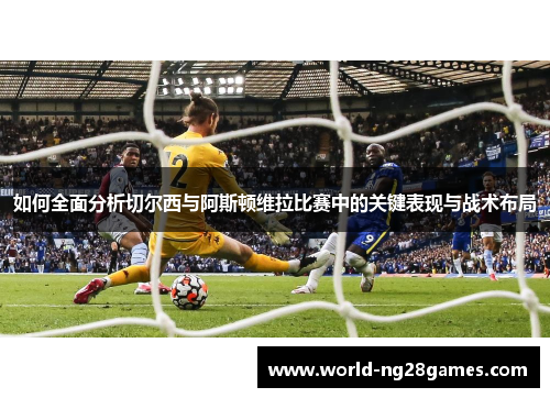 如何全面分析切尔西与阿斯顿维拉比赛中的关键表现与战术布局