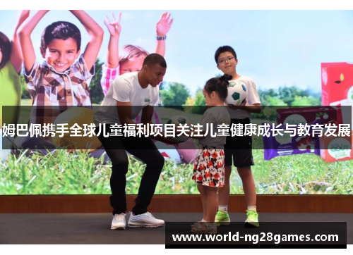 姆巴佩携手全球儿童福利项目关注儿童健康成长与教育发展
