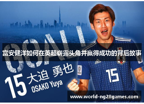 富安健洋如何在英超崭露头角并赢得成功的背后故事