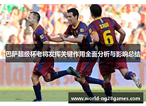 巴萨超级杯老将发挥关键作用全面分析与影响总结