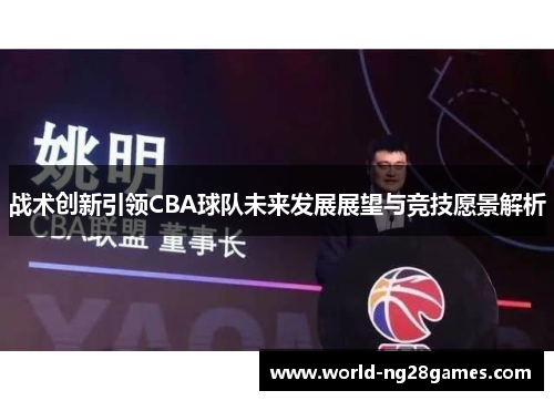 战术创新引领CBA球队未来发展展望与竞技愿景解析