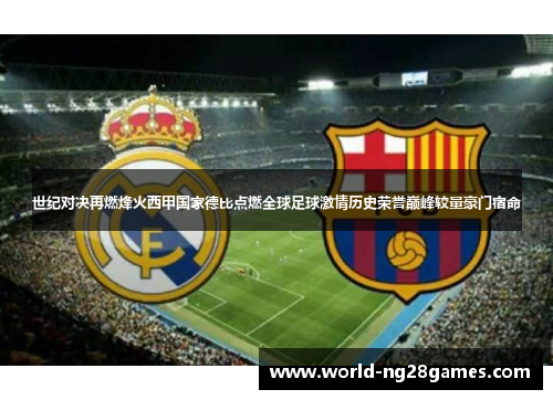 世纪对决再燃烽火西甲国家德比点燃全球足球激情历史荣誉巅峰较量豪门宿命