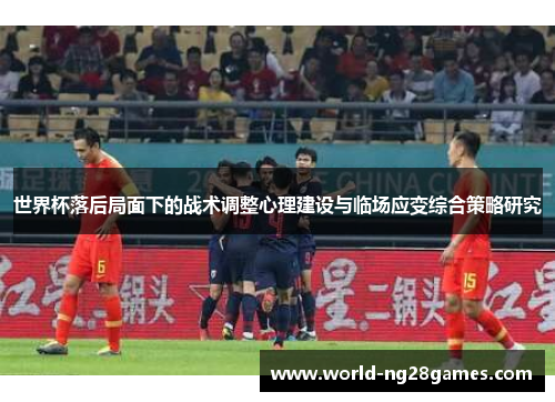 世界杯落后局面下的战术调整心理建设与临场应变综合策略研究