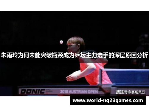 朱雨玲为何未能突破瓶颈成为乒坛主力选手的深层原因分析
