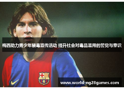 梅西助力青少年禁毒宣传活动 提升社会对毒品滥用的警觉与意识 梅西助力青少年禁毒宣传活动 提升社会对毒品滥用的警觉与意识
