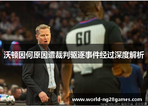 沃顿因何原因遭裁判驱逐事件经过深度解析