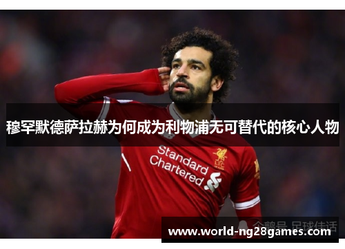 穆罕默德萨拉赫为何成为利物浦无可替代的核心人物