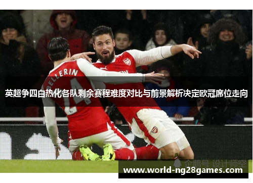 英超争四白热化各队剩余赛程难度对比与前景解析决定欧冠席位走向