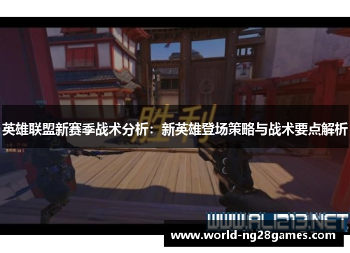 英雄联盟新赛季战术分析:新英雄登场策略与战术要点解析 英雄联盟新赛季战术分析:新英雄登场策略与战术要点解析