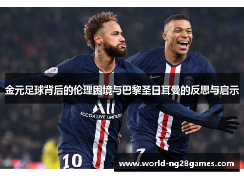 金元足球背后的伦理困境与巴黎圣日耳曼的反思与启示
