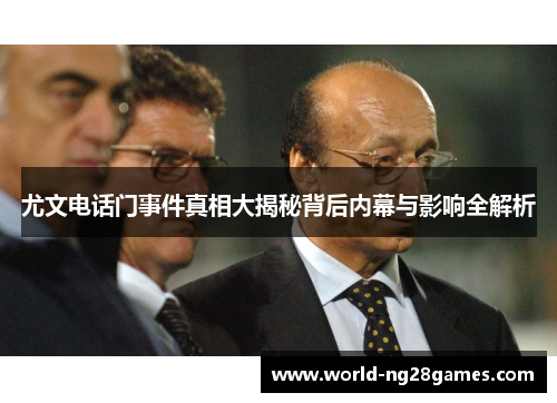 尤文电话门事件真相大揭秘背后内幕与影响全解析
